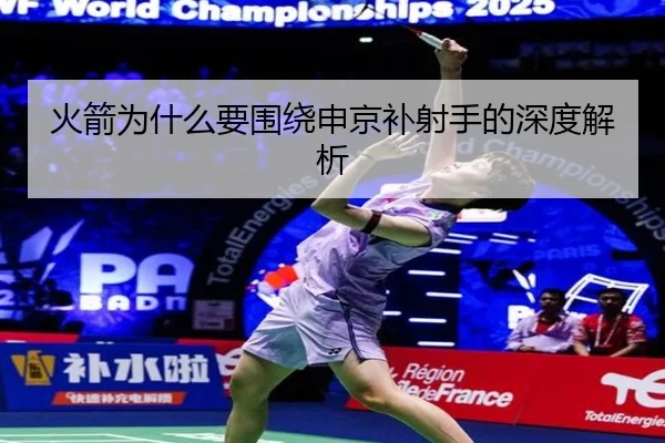 火箭为什么要围绕申京补射手的深度解析