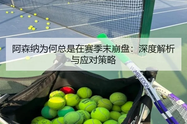 阿森纳为何总是在赛季末崩盘：深度解析与应对策略