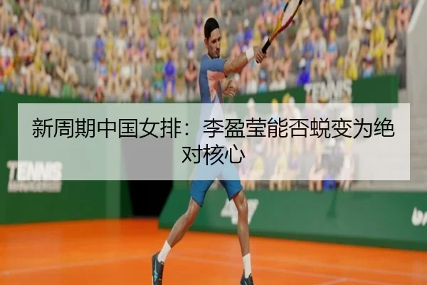 新周期中国女排：李盈莹能否蜕变为绝对核心